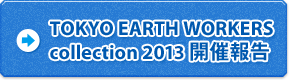 TOKYO EARTH WORKERS collection 2013 開催報告